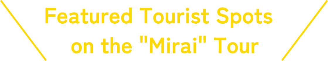 Featured Tourist Spots on the "Mirai" Tour